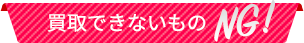 買取できないもの