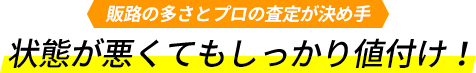 販路の多さとプロの査定が決め手。状態が悪くてもしっかり値付け!