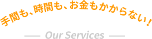 手間も、時間も、お金もかからない！