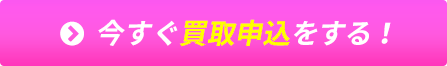 今すぐ買取申込をする！