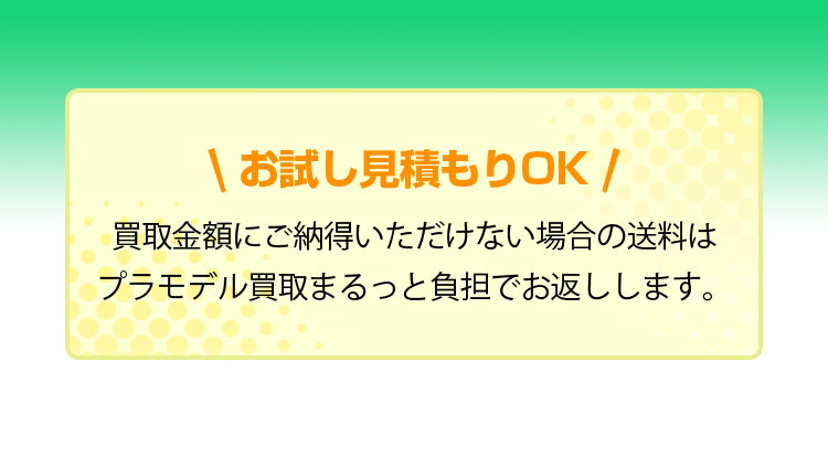 お試し見積もりOK！買取金額にご納得いただけない場合の送料はプラモデル買取まるっと負担でお返しします。
